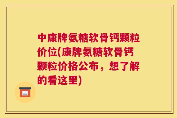 中康牌氨糖软骨钙颗粒价位(康牌氨糖软骨钙颗粒价格公布，想了解的看这里)