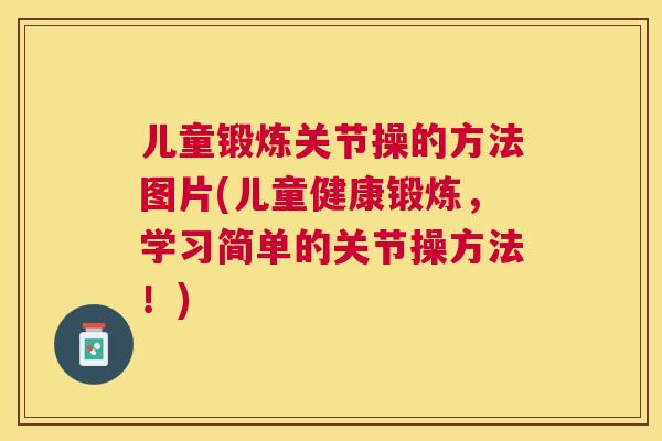 儿童锻炼关节操的方法图片(儿童健康锻炼，学习简单的关节操方法！)