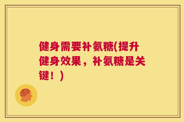 健身需要补氨糖(提升健身效果，补氨糖是关键！)