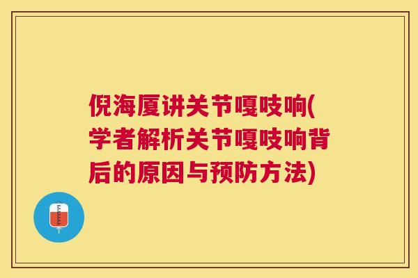 倪海厦讲关节嘎吱响(学者解析关节嘎吱响背后的原因与方法)