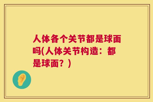 人体各个关节都是球面吗(人体关节构造：都是球面？)