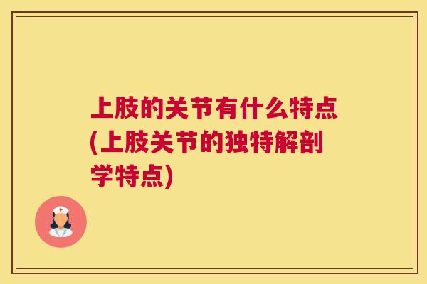 上肢的关节有什么特点(上肢关节的独特解剖学特点)