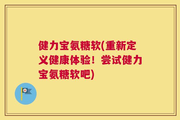 健力宝氨糖软(重新定义健康体验！尝试健力宝氨糖软吧)