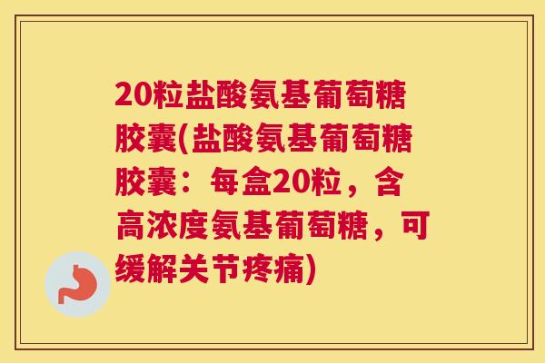 20粒盐酸氨基葡萄糖胶囊(盐酸氨基葡萄糖胶囊：每盒20粒，含高浓度氨基葡萄糖，可缓解关节)