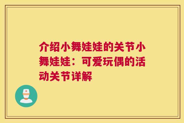 介绍小舞娃娃的关节小舞娃娃：可爱玩偶的活动关节详解
