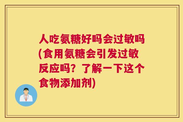 人吃氨糖好吗会过敏吗(食用氨糖会引发过敏反应吗？了解一下这个食物添加剂)