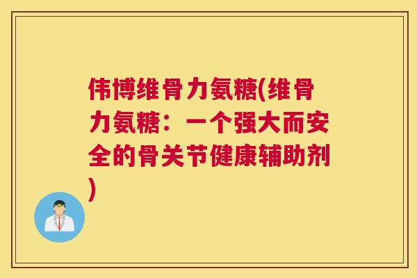 伟博维骨力氨糖(维骨力氨糖：一个强大而安全的骨关节健康辅助剂)