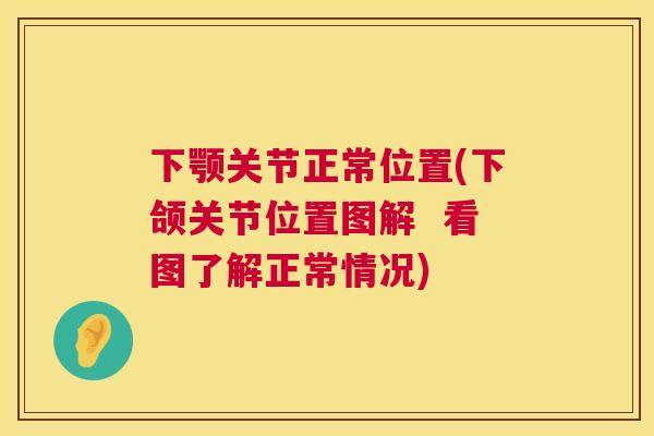 下颚关节正常位置(下颌关节位置图解  看图了解正常情况)