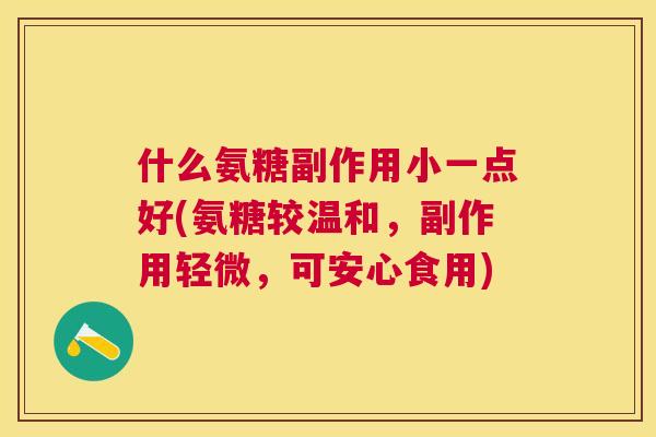 什么氨糖副作用小一点好(氨糖较温和，副作用轻微，可安心食用)
