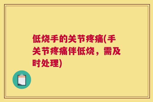 低烧手的关节疼痛(手关节疼痛伴低烧，需及时处理)