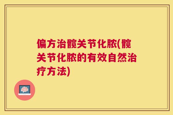 偏方治髋关节化脓(髋关节化脓的有效自然治疗方法)