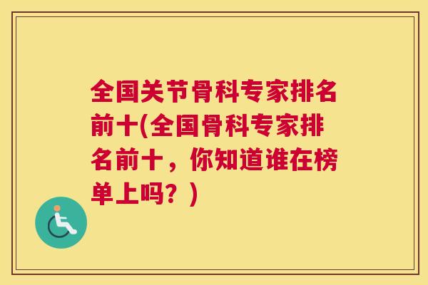 全国关节骨科专家排名前十(全国骨科专家排名前十，你知道谁在榜单上吗？)