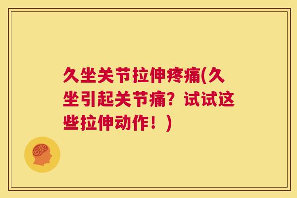 久坐关节拉伸疼痛(久坐引起关节痛?试试这些拉伸动作!)