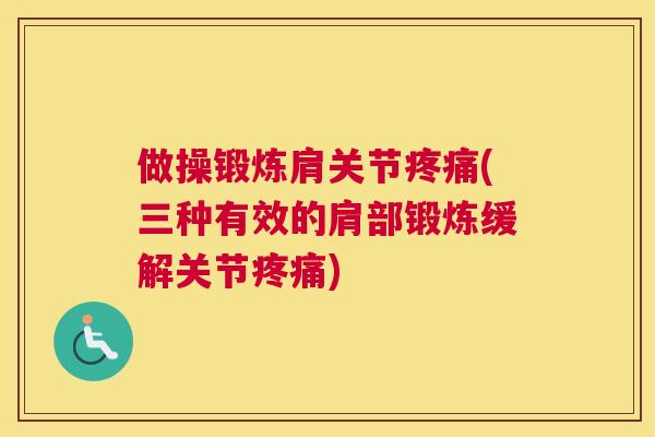 做操锻炼肩关节疼痛(三种有效的肩部锻炼缓解关节疼痛)