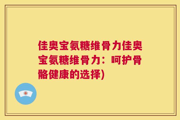 佳奥宝氨糖维骨力佳奥宝氨糖维骨力:呵护骨骼健康的选择)
