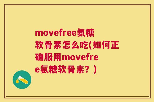 movefree氨糖软骨素怎么吃(如何正确服用movefree氨糖软骨素？)