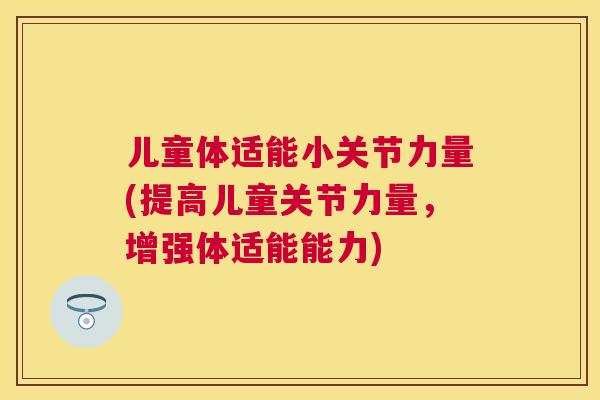 儿童体适能小关节力量(提高儿童关节力量，增强体适能能力)