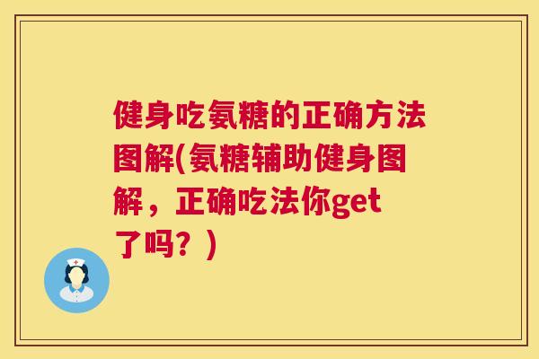 健身吃氨糖的正确方法图解(氨糖辅助健身图解,正确吃法你get了吗?) 健身吃氨糖的正确方法图解(氨糖辅助健身图解,正确吃法你get了吗?)
