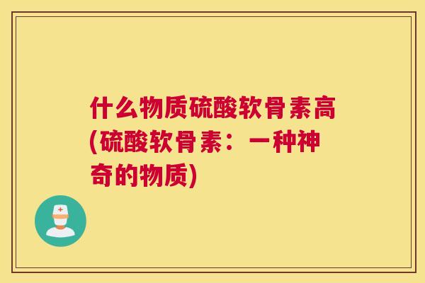 什么物质硫酸软骨素高(硫酸软骨素：一种神奇的物质)