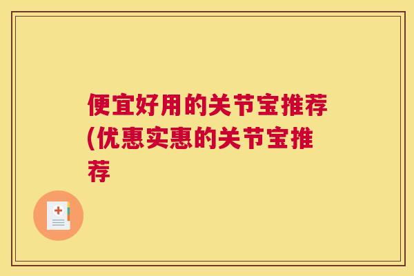 便宜好用的关节宝推荐(优惠实惠的关节宝推荐 便宜好用的关节宝推荐(优惠实惠的关节宝推荐