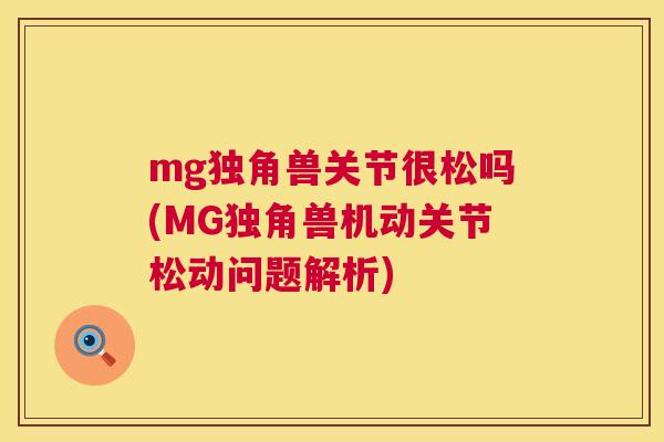 mg独角兽关节很松吗(MG独角兽机动关节松动问题解析) mg独角兽关节很松吗(MG独角兽机动关节松动问题解析)