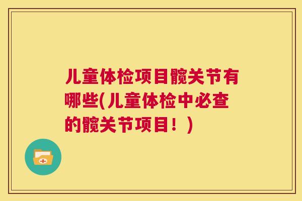 儿童体检项目髋关节有哪些(儿童体检中必查的髋关节项目!)