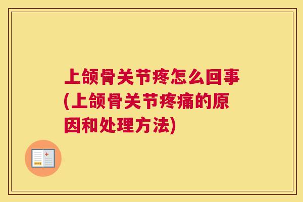 上颌骨关节疼怎么回事(上颌骨关节疼痛的原因和处理方法)
