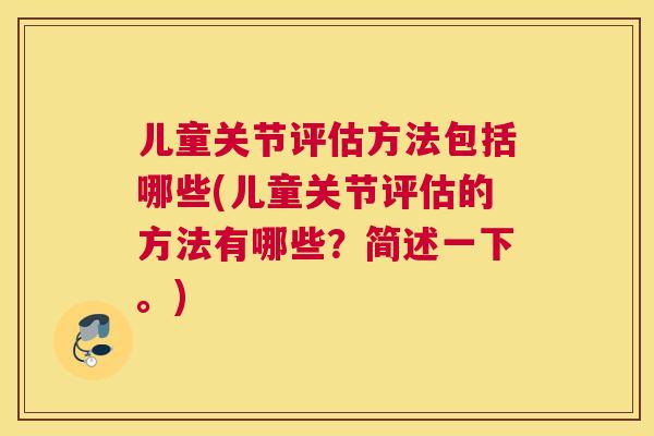 儿童关节评估方法包括哪些(儿童关节评估的方法有哪些？简述一下。)