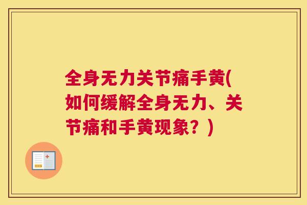 全身无力关节痛手黄(如何缓解全身无力、关节痛和手黄现象?)