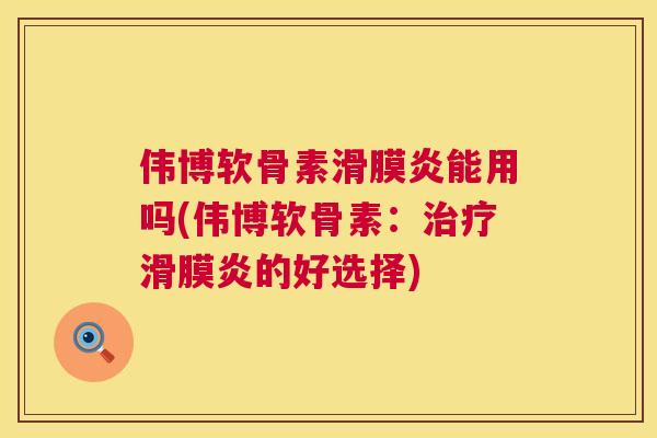 伟博软骨素滑膜炎能用吗(伟博软骨素:治疗滑膜炎的好选择)