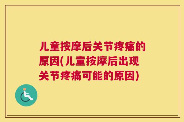 儿童按摩后关节疼痛的原因(儿童按摩后出现关节疼痛可能的原因)