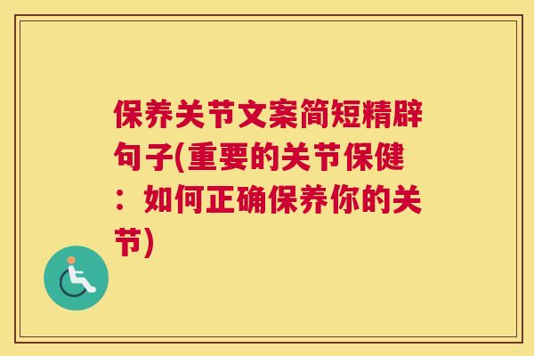 保养关节文案简短精辟句子(重要的关节保健：如何正确保养你的关节)