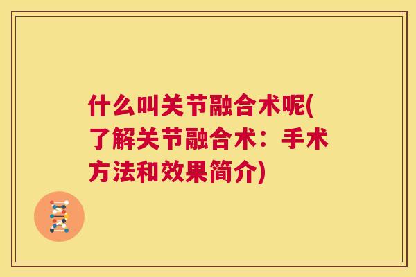 什么叫关节融合术呢(了解关节融合术:手术方法和效果简介) 什么叫关节融合术呢(了解关节融合术:手术方法和效果简介)