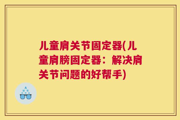 儿童肩关节固定器(儿童肩膀固定器:解决肩关节问题的好帮手)