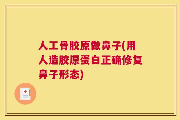 人工骨胶原做鼻子(用人造胶原蛋白正确修复鼻子形态)