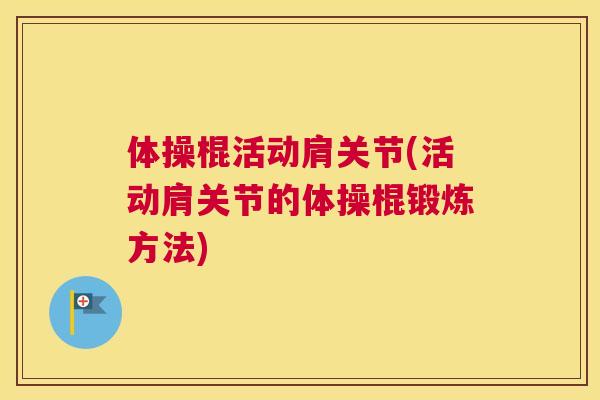 体操棍活动肩关节(活动肩关节的体操棍锻炼方法)