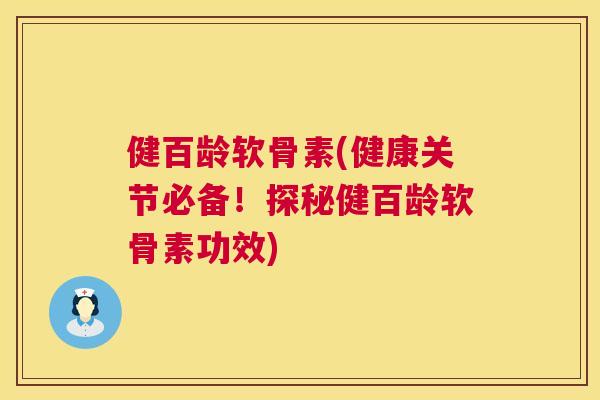 健百龄软骨素(健康关节必备!探秘健百龄软骨素功效)