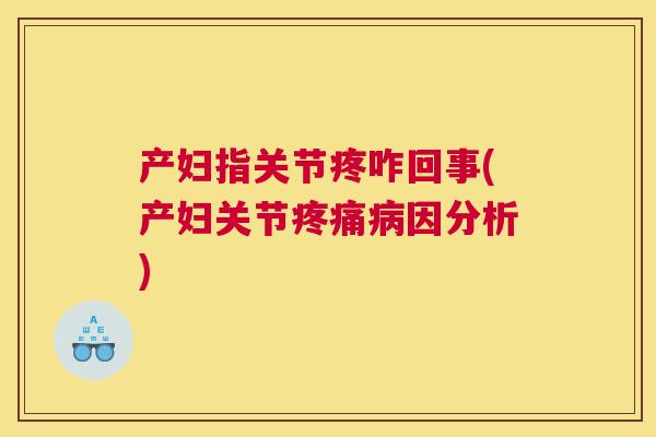 产妇指关节疼咋回事(产妇关节因分析) 产妇指关节疼咋回事(产妇关节因分析)