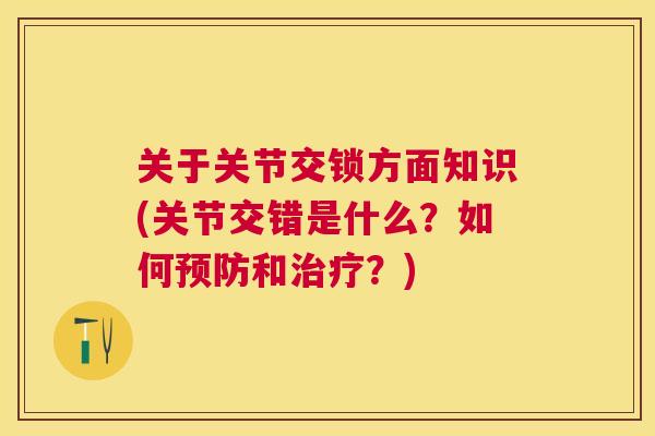 关于关节交锁方面知识(关节交错是什么?如何预防和治疗?)