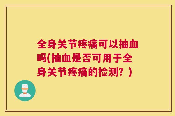全身关节可以抽吗(抽是否可用于全身关节的检测?) 全身关节可以抽吗(抽是否可用于全身关节的检测?)