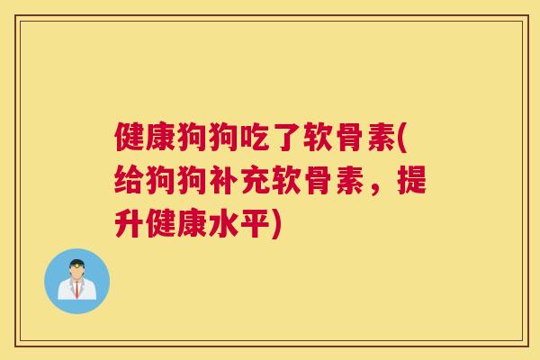 健康狗狗吃了软骨素(给狗狗补充软骨素,提升健康水平) 健康狗狗吃了软骨素(给狗狗补充软骨素,提升健康水平)
