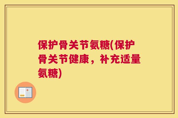 保护骨关节氨糖(保护骨关节健康，补充适量氨糖)