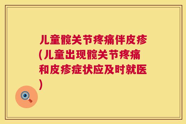 儿童髋关节疼痛伴皮疹(儿童出现髋关节疼痛和皮疹症状应及时就医)