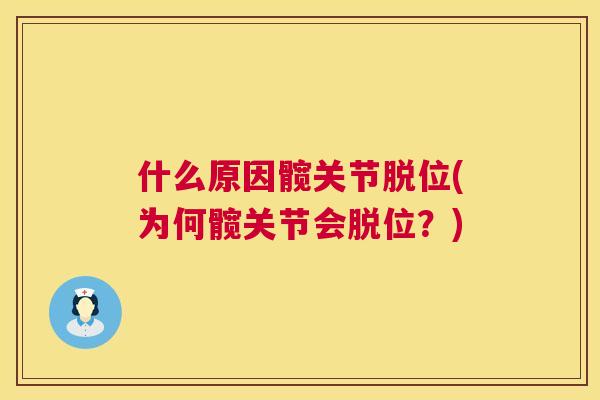 什么原因髋关节脱位(为何髋关节会脱位?) 什么原因髋关节脱位(为何髋关节会脱位?)