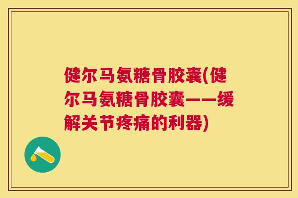 健尔马氨糖骨胶囊(健尔马氨糖骨胶囊——缓解关节的利器)