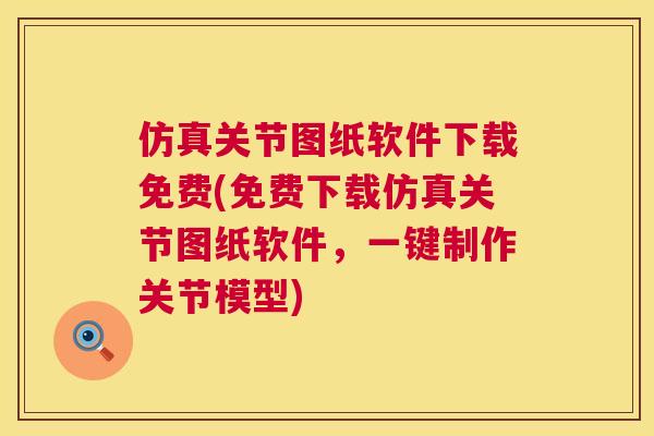 仿真关节图纸软件下载免费(免费下载仿真关节图纸软件,一键制作关节模型) 仿真关节图纸软件下载免费(免费下载仿真关节图纸软件,一键制作关节模型)
