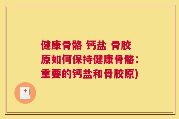 健康骨骼 钙盐 骨胶原如何保持健康骨骼:重要的钙盐和骨胶原) 健康骨骼 钙盐 骨胶原如何保持健康骨骼:重要的钙盐和骨胶原)
