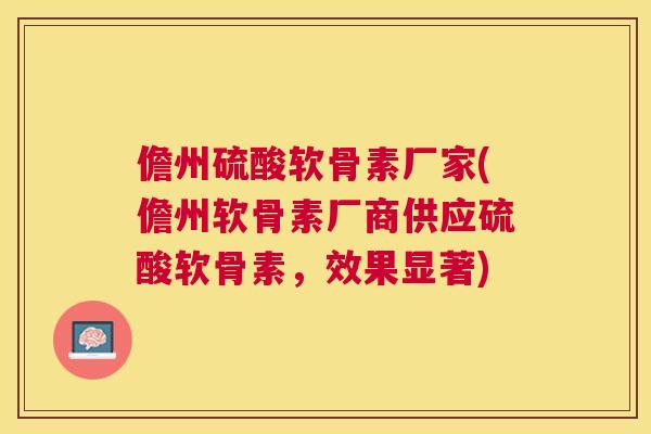 儋州硫酸软骨素厂家(儋州软骨素厂商供应硫酸软骨素,效果显著) 儋州硫酸软骨素厂家(儋州软骨素厂商供应硫酸软骨素,效果显著)
