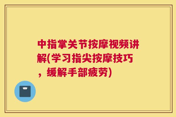 中指掌关节按摩视频讲解(学习指尖按摩技巧,缓解手部疲劳)