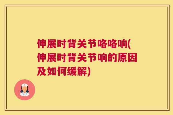 伸展时背关节咯咯响(伸展时背关节响的原因及如何缓解)